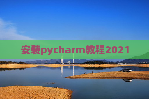 安装pycharm教程2021
